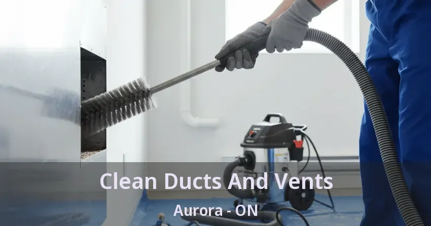 Clean Ducts And Vents Aurora - ON