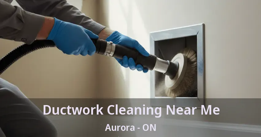 Ductwork Cleaning Near Me Aurora - ON